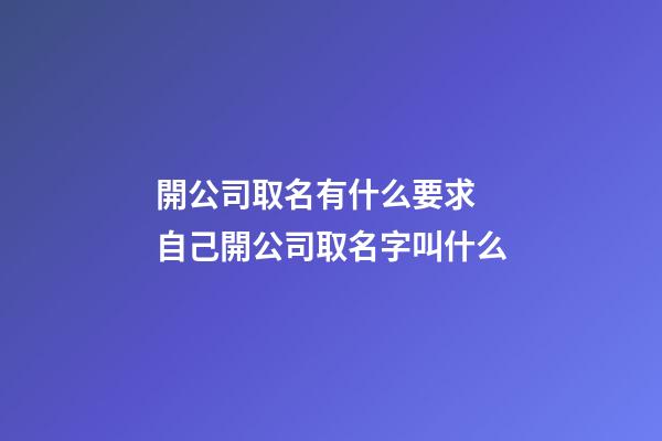 開公司取名有什么要求 自己開公司取名字叫什么-第1張-公司起名-玄機派